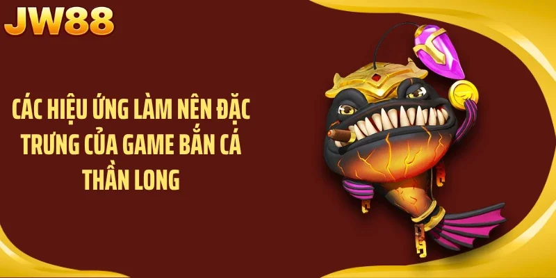 Các hiệu ứng làm nên đặc trưng của game bắn cá thần long