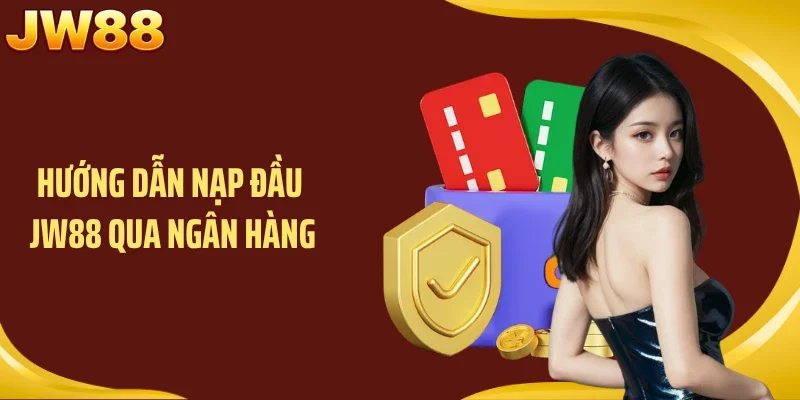Hướng dẫn nạp đầu JW88 qua ngân hàng