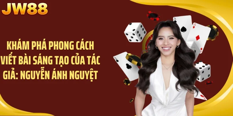 Khám phá phong cách viết bài sáng tạo của tác giả: Nguyễn Ánh Nguyệt