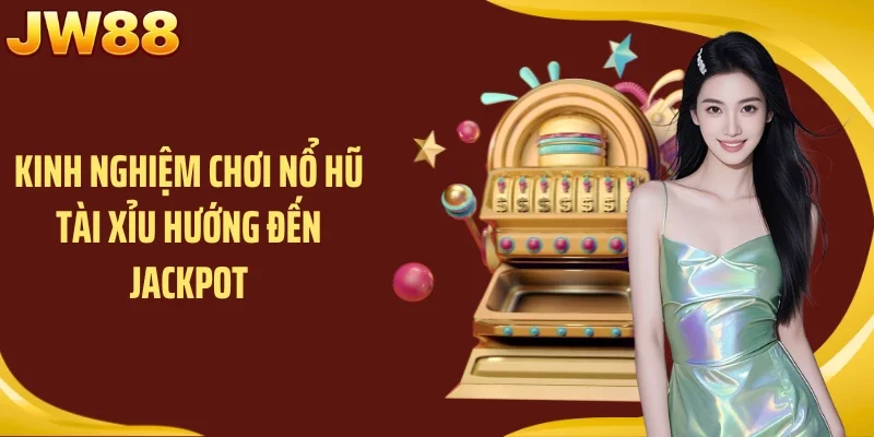 Kinh nghiệm chơi nổ hũ Tài Xỉu hướng đến jackpot