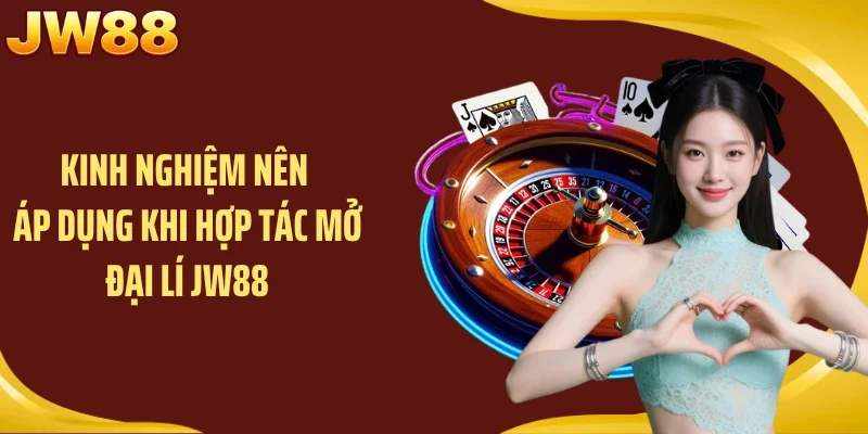 Kinh nghiệm nên áp dụng khi hợp tác mở đại lí JW88