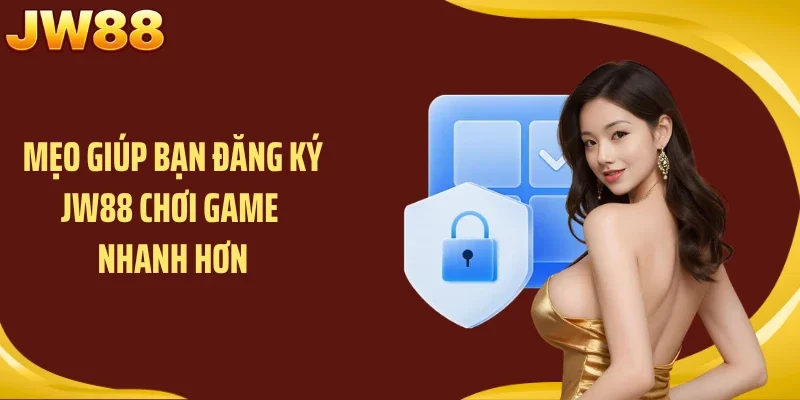 Mẹo giúp bạn đăng ký JW88 chơi game nhanh hơn