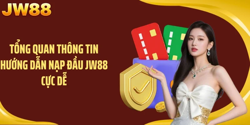 Tổng quan thông tin hướng dẫn nạp đầu JW88 cực dễ
